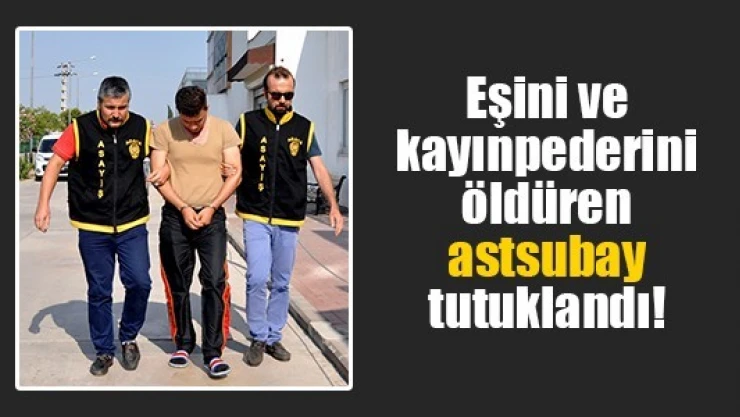 Eşini ve kayınpederini öldüren astsubay tutuklandı!