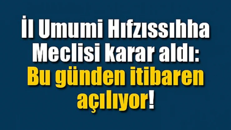 İl Umumi Hıfzıssıhha Meclisi karar aldı: Bu günden itibaren açılıyor