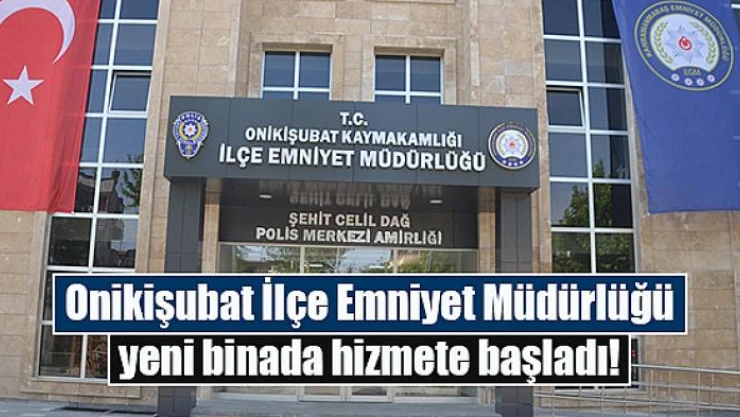 Onikişubat İlçe Emniyet Müdürlüğü yeni binada hizmete başladı!