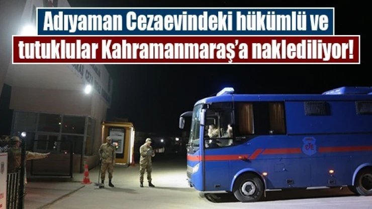 Adıyaman Cezaevindeki hükümlü ve tutuklular Kahramanmaraş'a naklediliyor!
