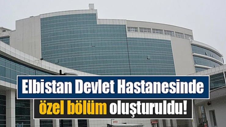 Elbistan Devlet Hastanesinde, özel bölüm oluşturuldu
