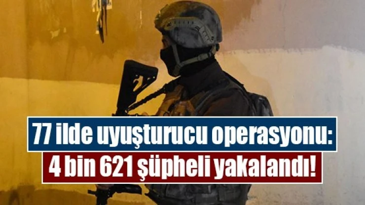 77 ilde uyuşturucu operasyonu: 4 bin 621 şüpheli yakalandı!