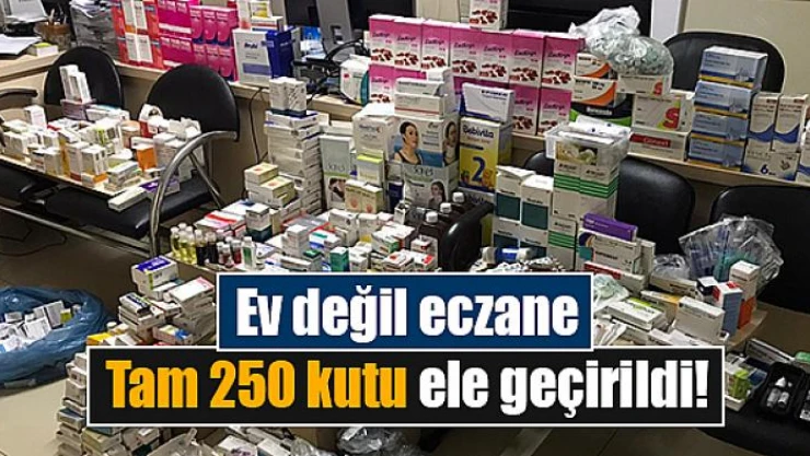 Ev değil eczane tam 250 kutu ele geçirildi!