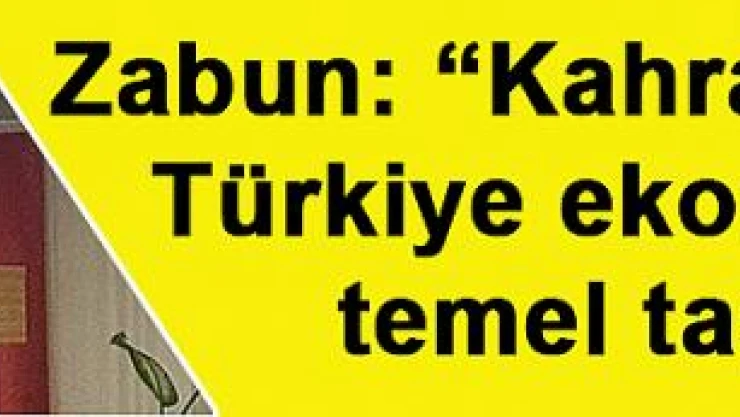 Zabun: 'Kahramanmaraş, Türkiye ekonomisinin temel taşıdır!'