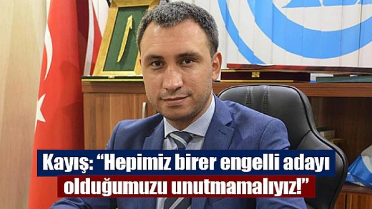 Kayış: 'Hepimiz birer engelli adayı olduğumuzu unutmamalıyız!'