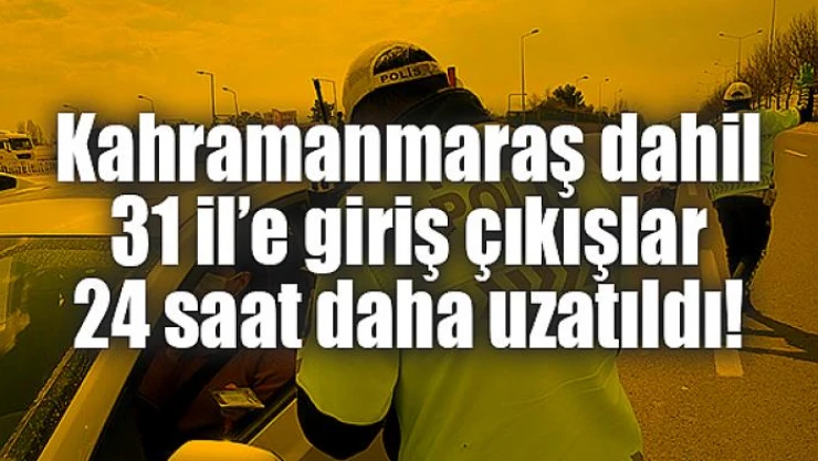 Kahramanmaraş dahil 31 il'e giriş çıkışlar 24 saat daha uzatıldı