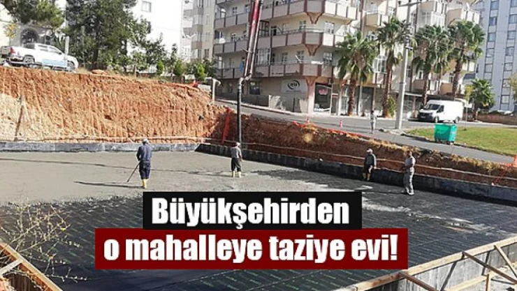 Büyükşehirden o mahalleye taziye evi!