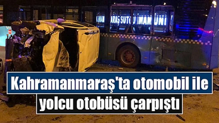 Kahramanmaraş'ta otomobil ile yolcu otobüsü çarpıştı