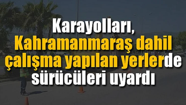 Karayolları, çalışma yapılan yerlerde sürücüleri uyardı