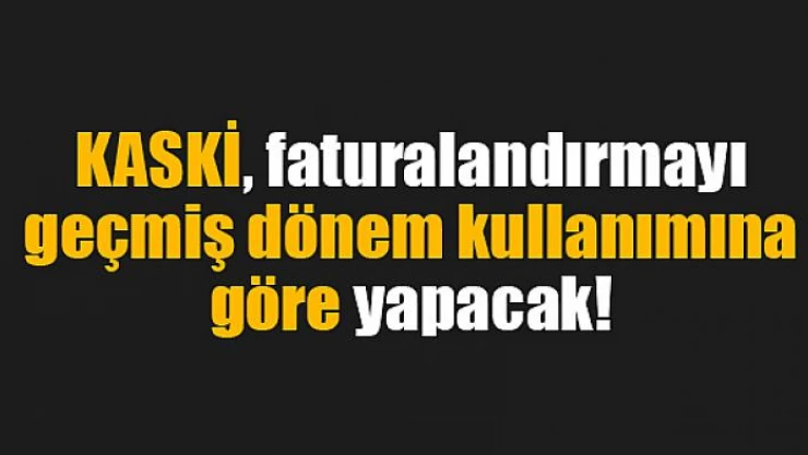 KASKİ, faturalandırmayı geçmiş dönem kullanımına göre yapacak!