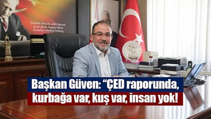 Başkan Güven, 'ÇED raporunda, kurbağa var, kuş var, insan yok'