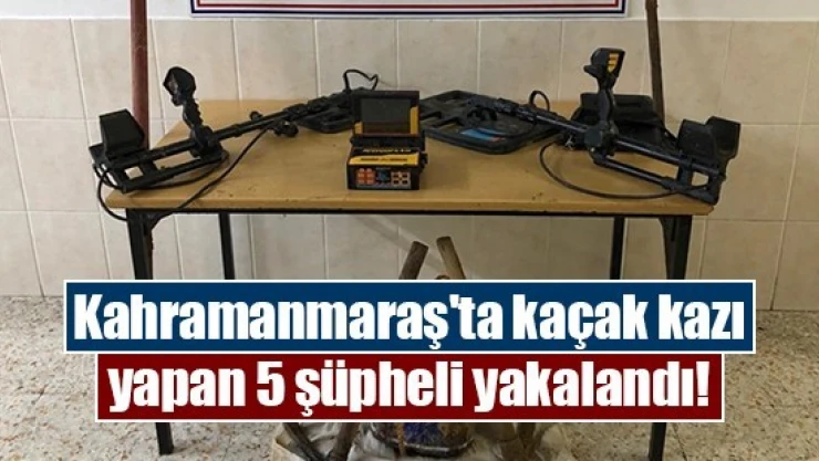 Kahramanmaraş'ta kaçak kazı yapan 5 şüpheli yakalandı!