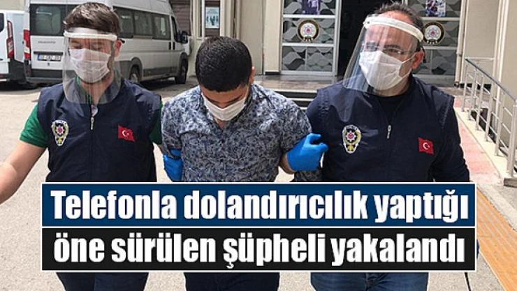 Telefonla dolandırıcılık yaptığı öne sürülen şüpheli yakalandı