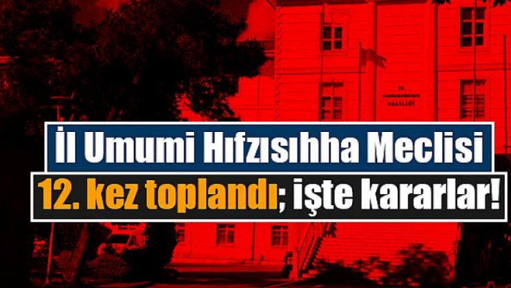 İl Umumi Hıfzısıhha Meclisi 12. kez toplandı işte kararlar!
