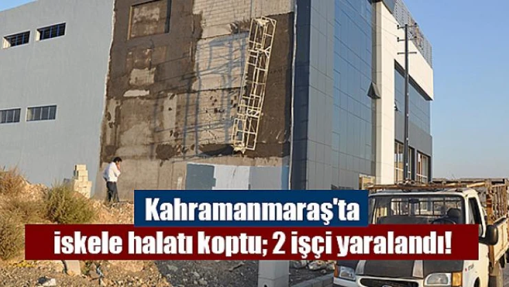 Kahramanmaraş'ta iskele halatı koptu 2 işçi yaralandı!