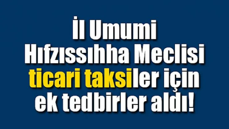 İl Umumi Hıfzıssıhha Meclisi ticari taksiler için ek tedbirler aldı
