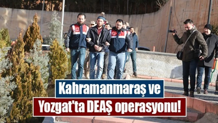 Kahramanmaraş ve Yozgat'ta DEAŞ operasyonu!