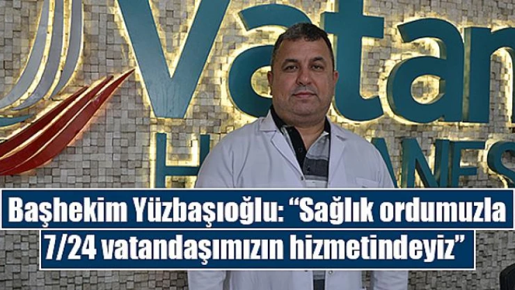 Başhekim Yüzbaşıoğlu: 'Sağlık ordumuzla 7/24 vatandaşımızın hizmetindeyiz' 