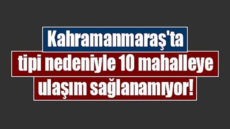 Kahramanmaraş'ta tipi nedeniyle 10 mahalleye ulaşım sağlanamıyor!