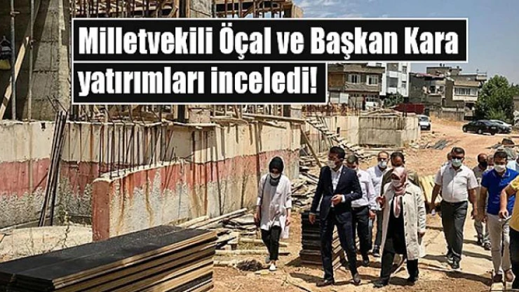 Milletvekili Öçal ve Başkan Kara yatırımları inceledi