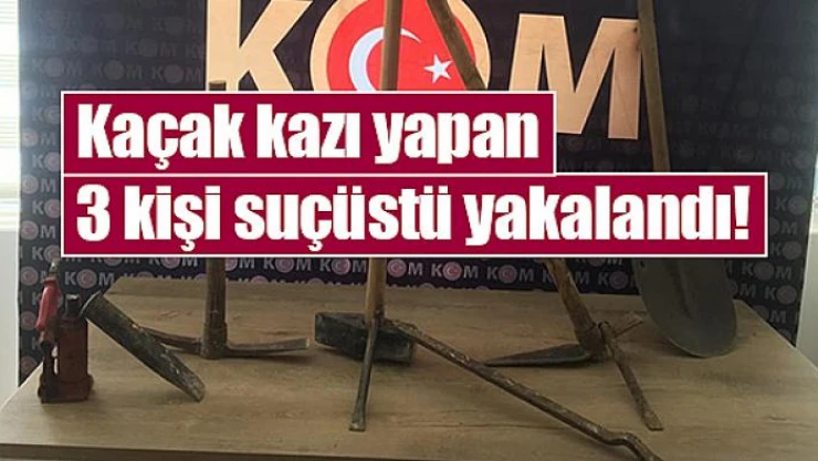 Kaçak kazı yapan 3 kişi suçüstü yakalandı