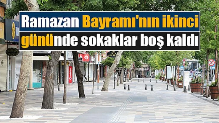 Ramazan Bayramı'nın ikinci gününde sokaklar boş kaldı