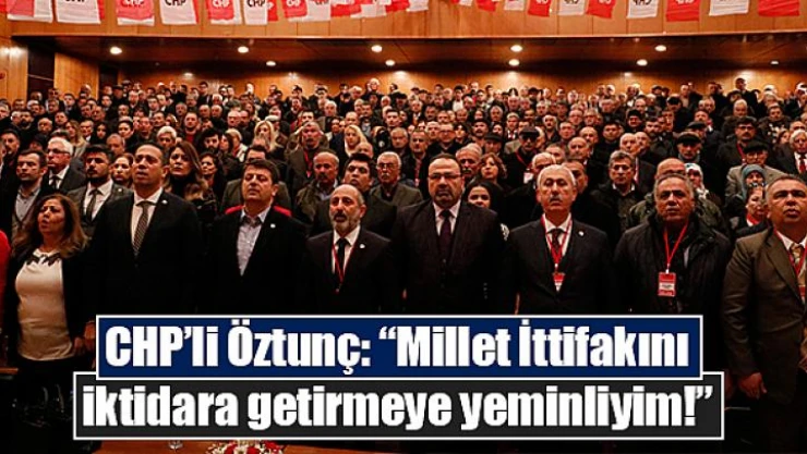CHP'li Öztunç: 'Millet İttifakını iktidara getirmeye yeminliyim!'