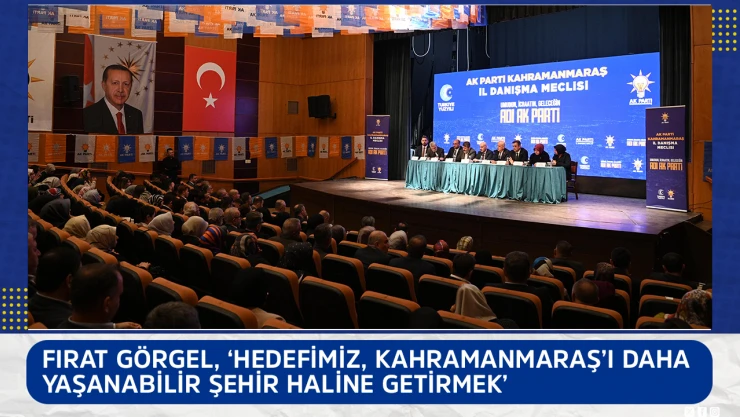 Fırat Görgel, 'Hedefimiz, Kahramanmaraş'ı daha yaşanabilir şehir haline getirmek'
