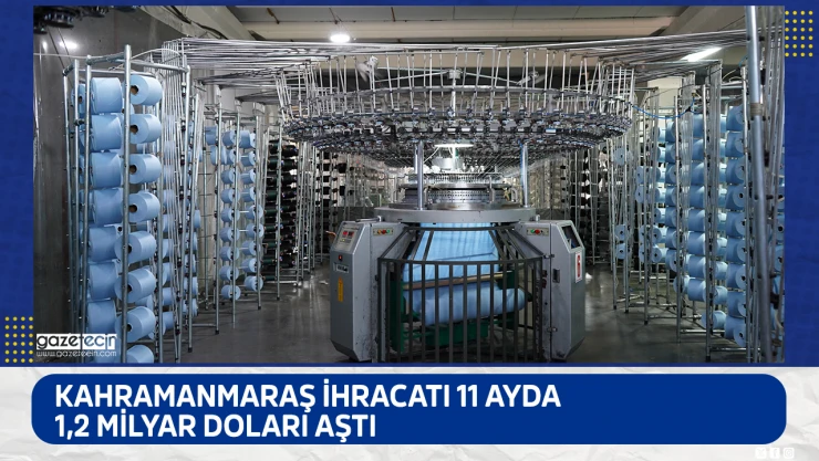 Kahramanmaraş ihracatı 11 ayda 1,2 milyar doları aştı