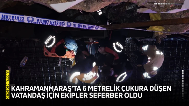 Kahramanmaraş'ta 6 metrelik çukura düşen vatandaş için ekipler seferber oldu
