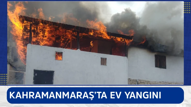 Kahramanmaraş'ta ev yangını