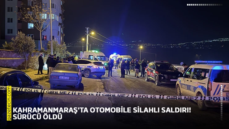 Kahramanmaraş'ta otomobile silahlı saldırı! Sürücü öldü