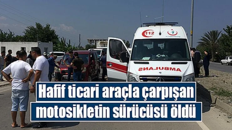 Hafif ticari araçla çarpışan motosikletin sürücüsü öldü