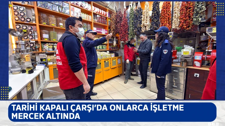 Tarihi Kapalı Çarşı'da onlarca işletme mercek altında