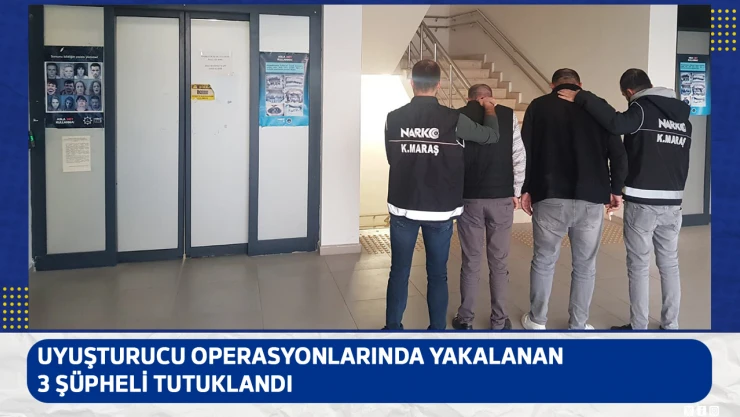 Uyuşturucu operasyonlarında yakalanan 3 şüpheli tutuklandı