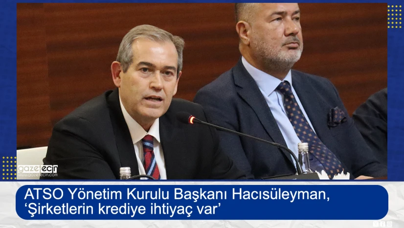 ATSO Başkanı Hacısüleyman, 'Şirketlerin krediye ihtiyaç var'