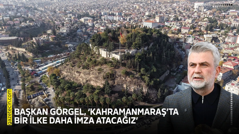 Başkan Görgel, 'Kahramanmaraş'ta bir ilke daha imza atacağız'