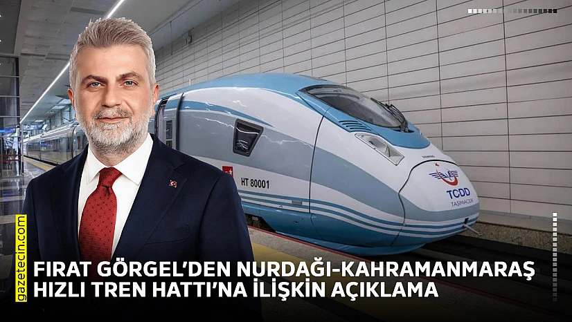 Fırat Görgel'den Nurdağı-Kahramanmaraş Hızlı Tren Hattı'na ilişkin açıklama