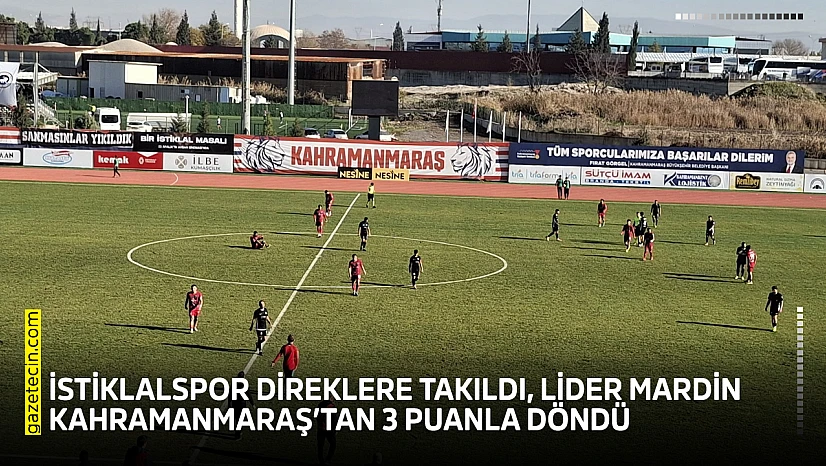 İstiklalspor direklere takıldı, lider Mardin Kahramanmaraş'tan 3 puanla döndü