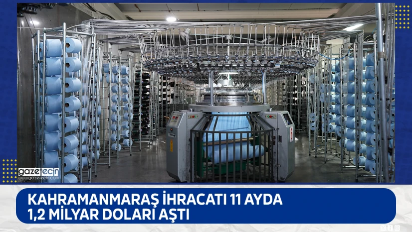 Kahramanmaraş ihracatı 11 ayda 1,2 milyar doları aştı