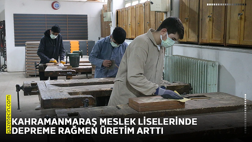 Kahramanmaraş meslek liselerinde depreme rağmen üretim arttı