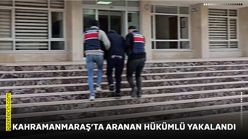 Kahramanmaraş'ta aranan hükümlü yakalandı