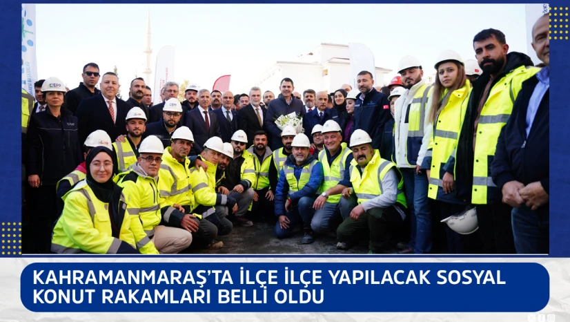 Kahramanmaraş'ta ilçe ilçe yapılacak sosyal konut rakamları belli oldu