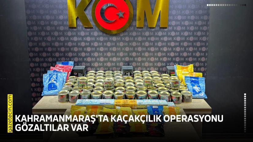 Kahramanmaraş'ta kaçakçılık operasyonu