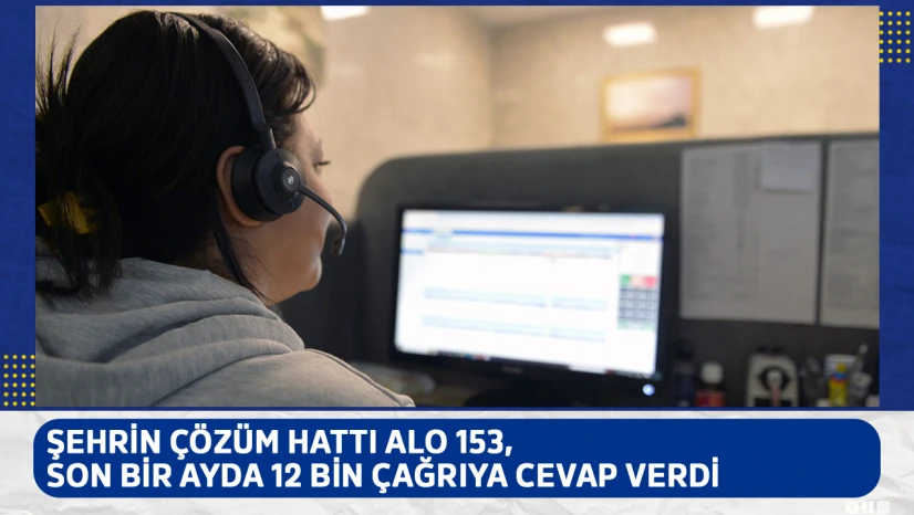 Şehrin çözüm hattı alo 153, son bir ayda 12 bin çağrıya cevap verdi
