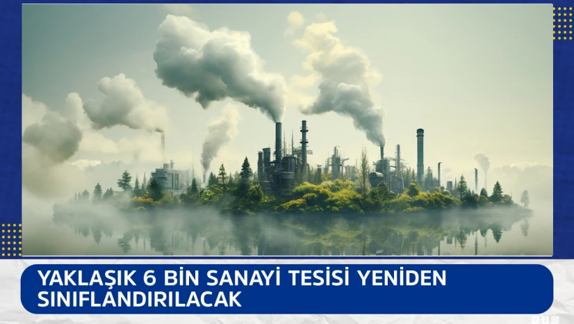 Yaklaşık 6 bin sanayi tesisi yeniden sınıflandırılacak