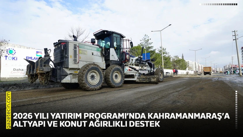 2026 yılı Yatırım Programı'nda Kahramanmaraş'a altyapı ve konut ağırlıklı destek
