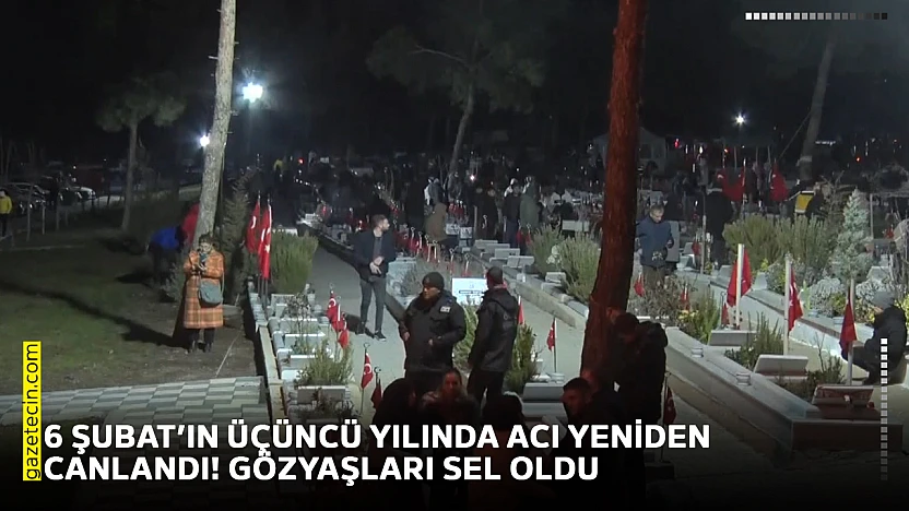 6 Şubat'ın üçüncü yılında acı yeniden canlandı! Gözyaşları sel oldu