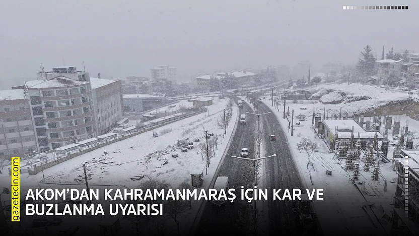 AKOM'dan Kahramanmaraş için kar ve buzlanma uyarısı