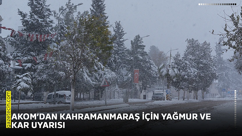 AKOM'dan Kahramanmaraş için yağmur ve kar uyarısı